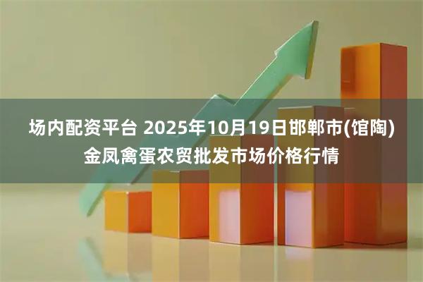 场内配资平台 2025年10月19日邯郸市(馆陶)金凤禽蛋农贸批发市场价格行情