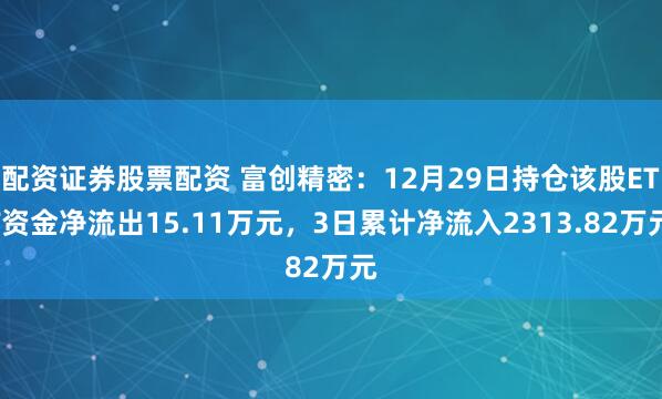 配资证券股票配资 富创精密：12月29日持仓该股ETF资金净流出15.11万元，3日累计净流入2313.82万元