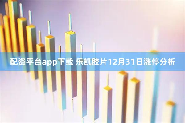 配资平台app下载 乐凯胶片12月31日涨停分析