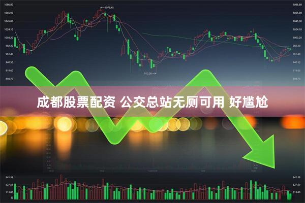 成都股票配资 公交总站无厕可用 好尴尬