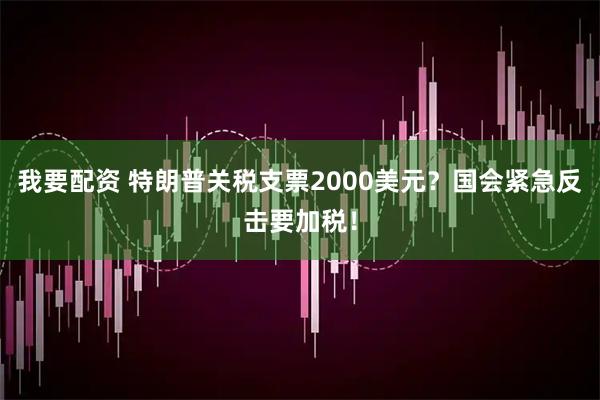 我要配资 特朗普关税支票2000美元？国会紧急反击要加税！
