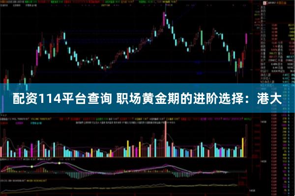 配资114平台查询 职场黄金期的进阶选择：港大