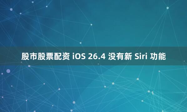 股市股票配资 iOS 26.4 没有新 Siri 功能
