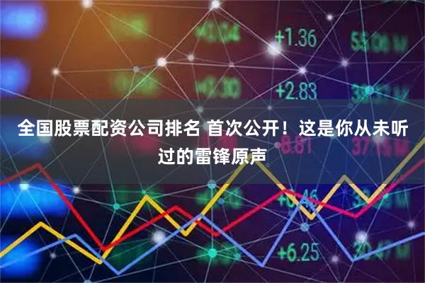 全国股票配资公司排名 首次公开！这是你从未听过的雷锋原声