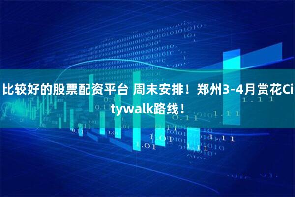 比较好的股票配资平台 周末安排！郑州3-4月赏花Citywalk路线！