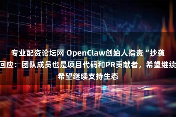 专业配资论坛网 OpenClaw创始人指责“抄袭”，腾讯回应：团队成员也是项目代码和PR贡献者，希望继续支持生态