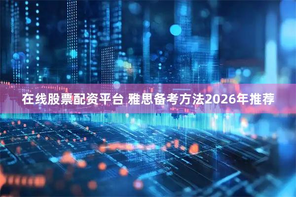在线股票配资平台 雅思备考方法2026年推荐