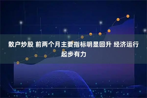 散户炒股 前两个月主要指标明显回升 经济运行起步有力