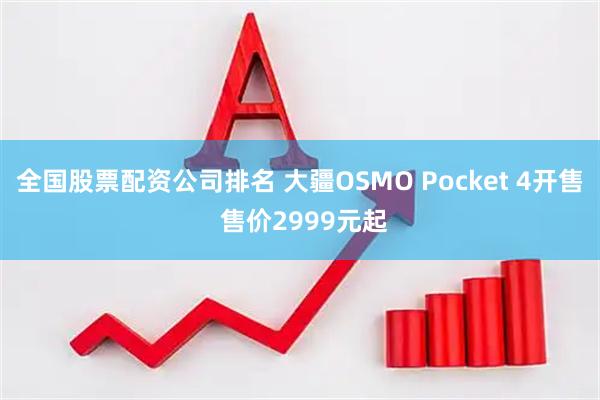 全国股票配资公司排名 大疆OSMO Pocket 4开售 售价2999元起