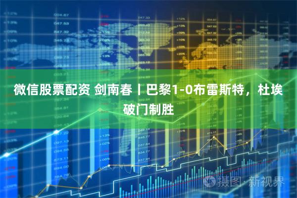微信股票配资 剑南春丨巴黎1-0布雷斯特，杜埃破门制胜